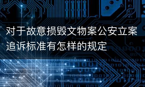 对于故意损毁文物案公安立案追诉标准有怎样的规定