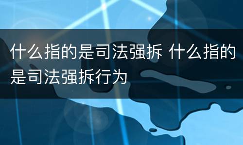 什么指的是司法强拆 什么指的是司法强拆行为