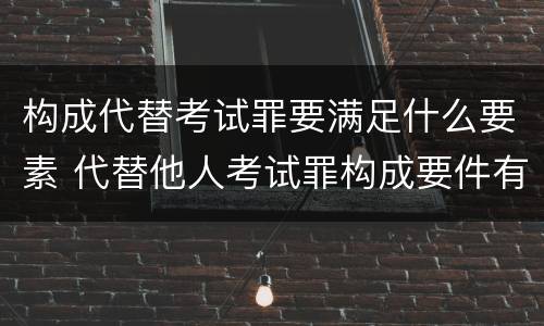 构成代替考试罪要满足什么要素 代替他人考试罪构成要件有何规定
