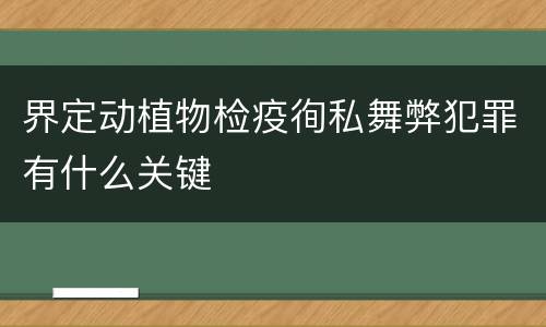 界定动植物检疫徇私舞弊犯罪有什么关键