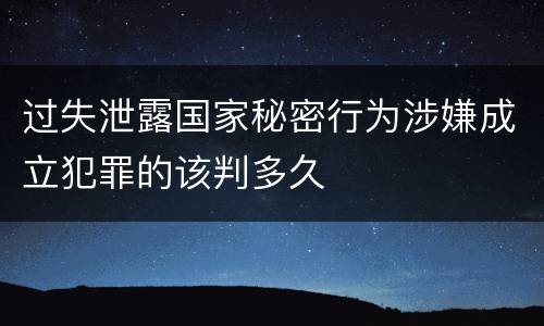 过失泄露国家秘密行为涉嫌成立犯罪的该判多久