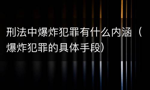 刑法中爆炸犯罪有什么内涵（爆炸犯罪的具体手段）