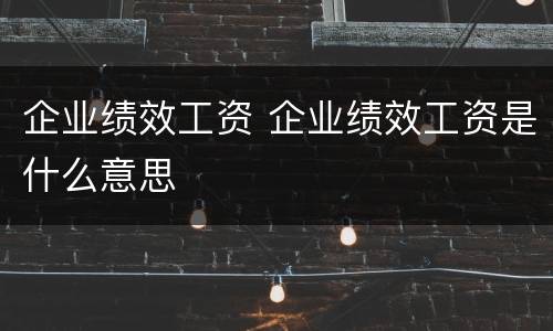 企业绩效工资 企业绩效工资是什么意思
