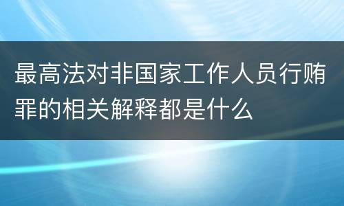 最高法对非国家工作人员行贿罪的相关解释都是什么