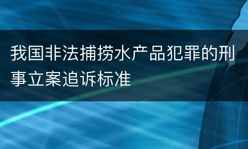 我国非法捕捞水产品犯罪的刑事立案追诉标准