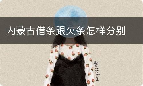 内蒙古借条跟欠条怎样分别