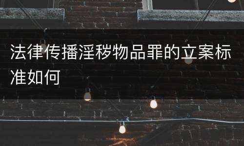 法律传播淫秽物品罪的立案标准如何