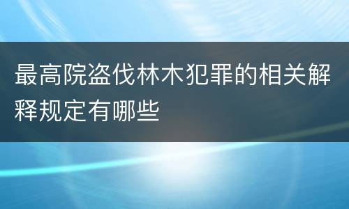 最高院盗伐林木犯罪的相关解释规定有哪些