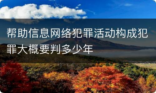 帮助信息网络犯罪活动构成犯罪大概要判多少年