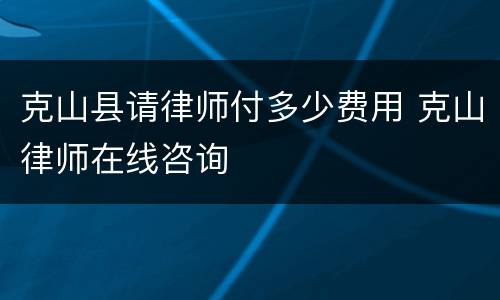 克山县请律师付多少费用 克山律师在线咨询