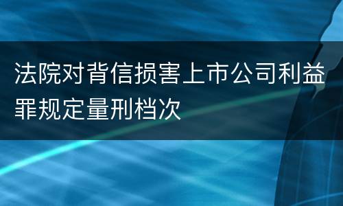 法院对背信损害上市公司利益罪规定量刑档次