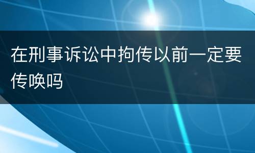 在刑事诉讼中拘传以前一定要传唤吗