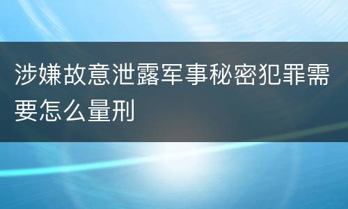 涉嫌故意泄露军事秘密犯罪需要怎么量刑
