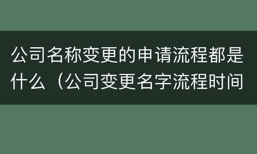 公司名称变更的申请流程都是什么（公司变更名字流程时间）