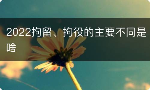 2022拘留、拘役的主要不同是啥