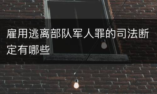 雇用逃离部队军人罪的司法断定有哪些