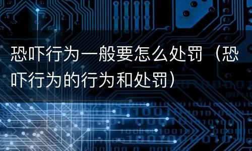 恐吓行为一般要怎么处罚（恐吓行为的行为和处罚）