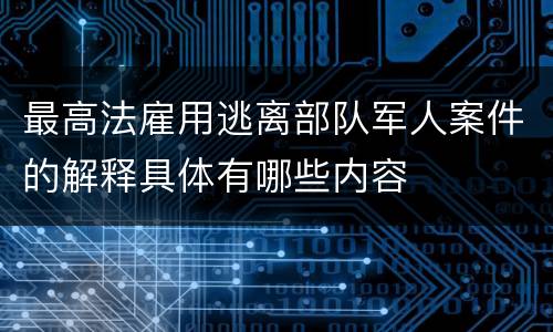 最高法雇用逃离部队军人案件的解释具体有哪些内容