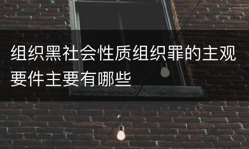 组织黑社会性质组织罪的主观要件主要有哪些