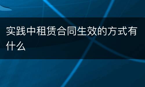实践中租赁合同生效的方式有什么