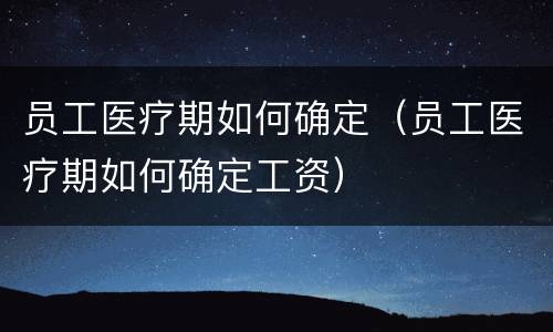 员工医疗期如何确定（员工医疗期如何确定工资）