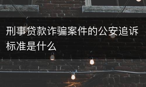 刑事贷款诈骗案件的公安追诉标准是什么