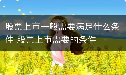 股票上市一般需要满足什么条件 股票上市需要的条件