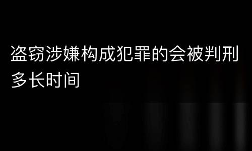 盗窃涉嫌构成犯罪的会被判刑多长时间