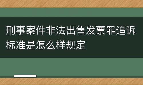 刑事案件非法出售发票罪追诉标准是怎么样规定