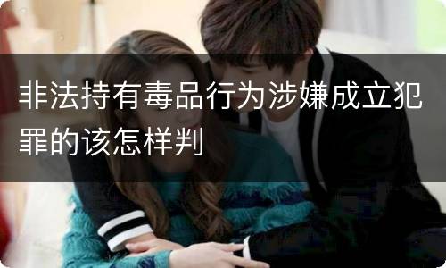 非法持有毒品行为涉嫌成立犯罪的该怎样判