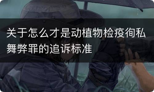 关于怎么才是动植物检疫徇私舞弊罪的追诉标准