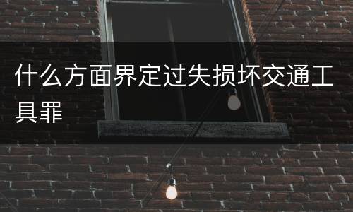 什么方面界定过失损坏交通工具罪