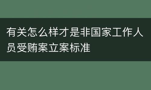 有关怎么样才是非国家工作人员受贿案立案标准