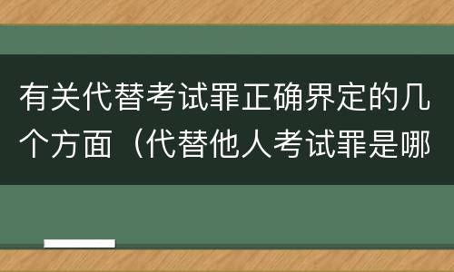 有关代替考试罪正确界定的几个方面（代替他人考试罪是哪年规定）