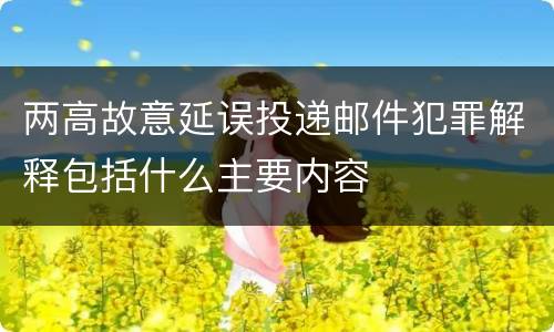 两高故意延误投递邮件犯罪解释包括什么主要内容