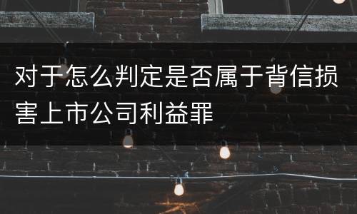 对于怎么判定是否属于背信损害上市公司利益罪