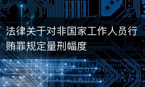 法律关于对非国家工作人员行贿罪规定量刑幅度