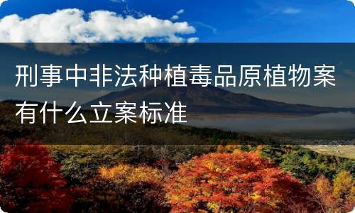 刑事中非法种植毒品原植物案有什么立案标准