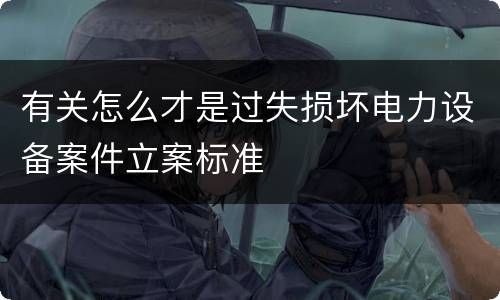 有关怎么才是过失损坏电力设备案件立案标准