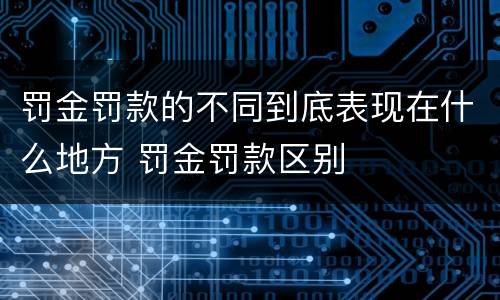 罚金罚款的不同到底表现在什么地方 罚金罚款区别