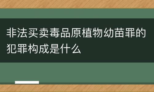 非法买卖毒品原植物幼苗罪的犯罪构成是什么