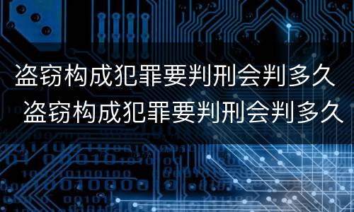 盗窃构成犯罪要判刑会判多久 盗窃构成犯罪要判刑会判多久呢