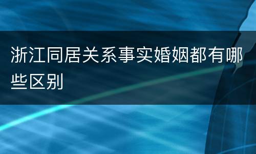 浙江同居关系事实婚姻都有哪些区别