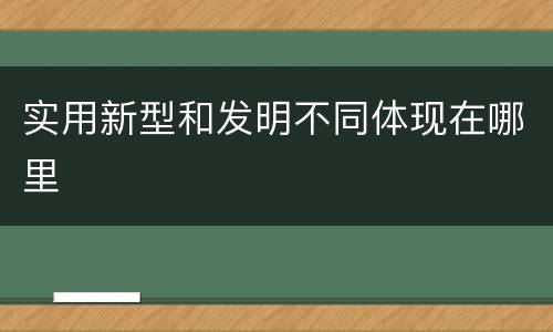 实用新型和发明不同体现在哪里
