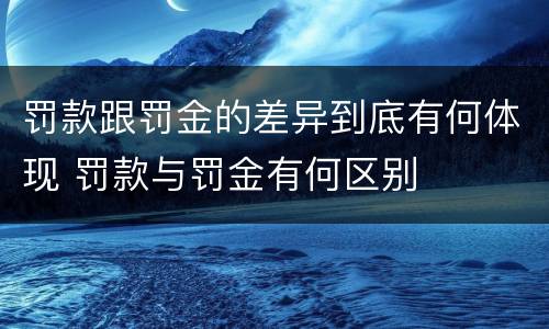 罚款跟罚金的差异到底有何体现 罚款与罚金有何区别
