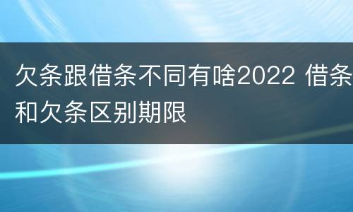 欠条跟借条不同有啥2022 借条和欠条区别期限
