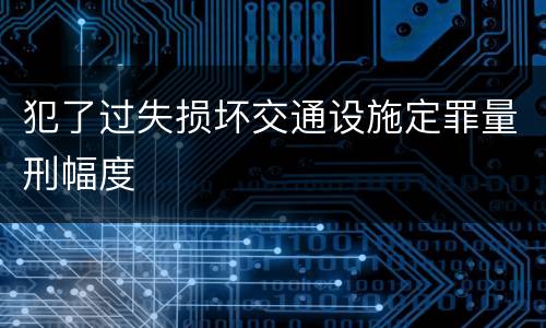犯了过失损坏交通设施定罪量刑幅度