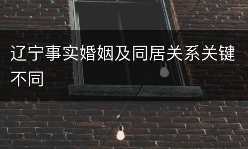 辽宁事实婚姻及同居关系关键不同
