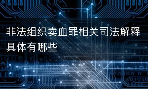 非法组织卖血罪相关司法解释具体有哪些
