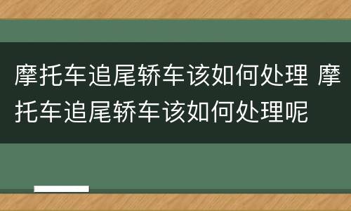 摩托车追尾轿车该如何处理 摩托车追尾轿车该如何处理呢